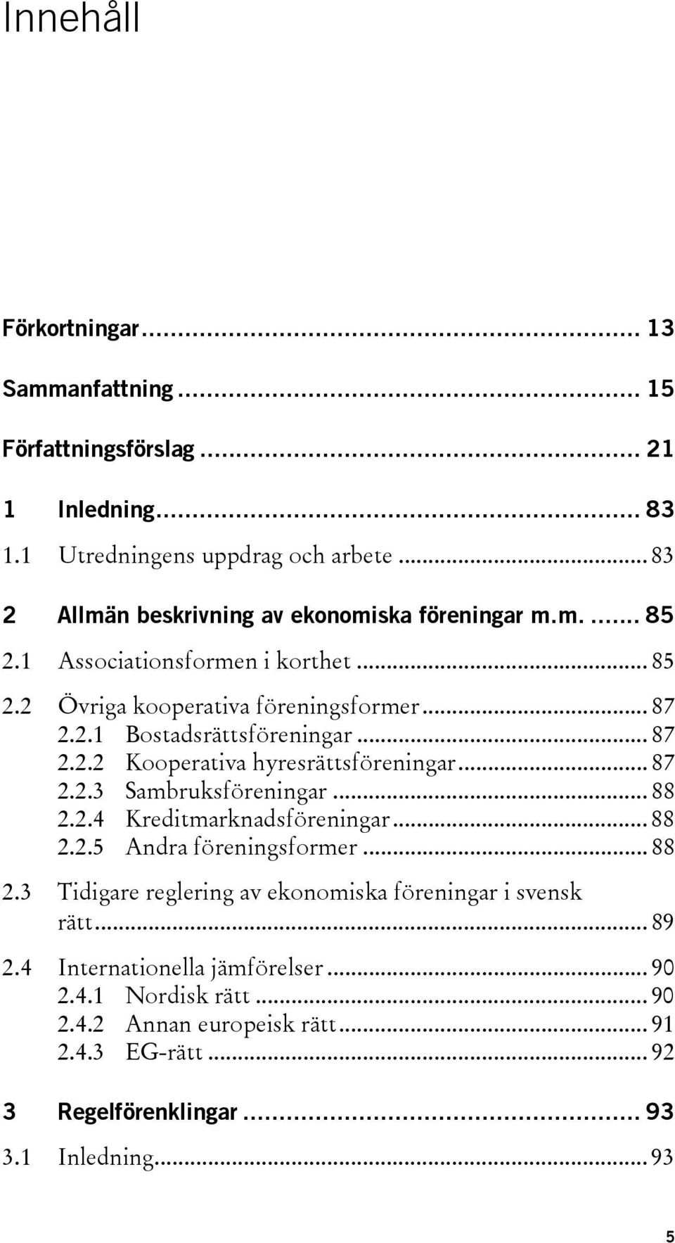 .. 87 2.2.2 Kooperativa hyresrättsföreningar... 87 2.2.3 Sambruksföreningar... 88 2.2.4 Kreditmarknadsföreningar... 88 2.2.5 Andra föreningsformer... 88 2.3 Tidigare reglering av ekonomiska föreningar i svensk rätt.