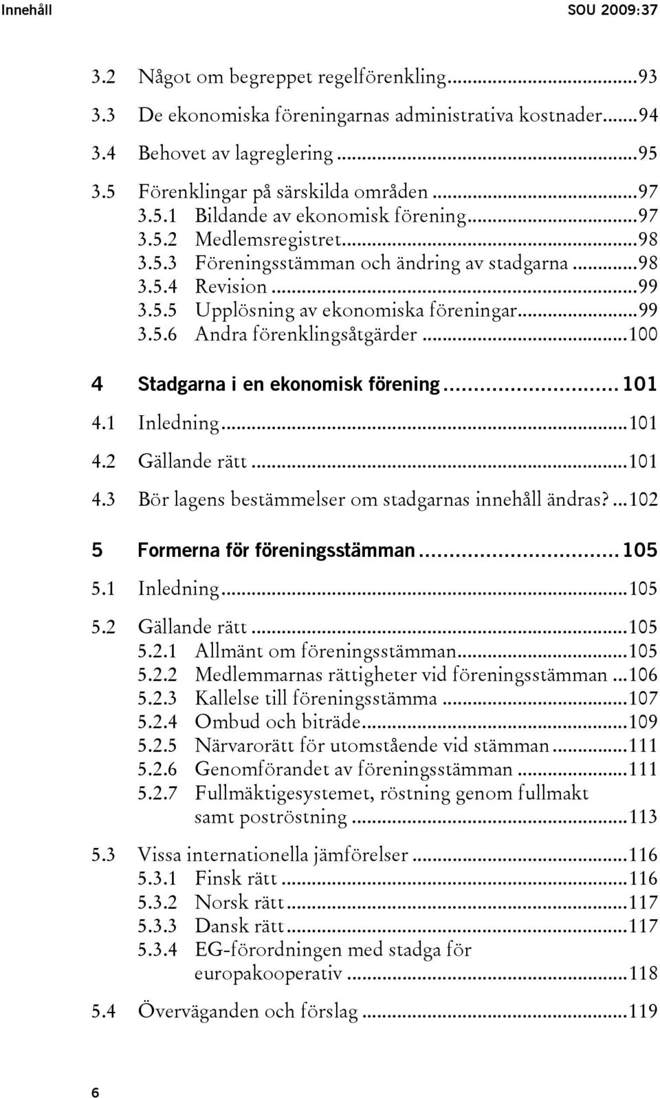..100 4 Stadgarna i en ekonomisk förening...101 4.1 Inledning...101 4.2 Gällande rätt...101 4.3 Bör lagens bestämmelser om stadgarnas innehåll ändras?...102 5 Formerna för föreningsstämman...105 5.