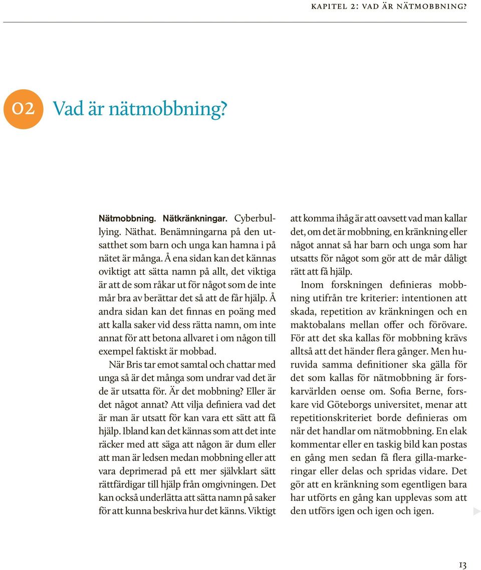 Å andra sidan kan det finnas en poäng med att kalla saker vid dess rätta namn, om inte annat för att betona allvaret i om någon till exempel faktiskt är mobbad.