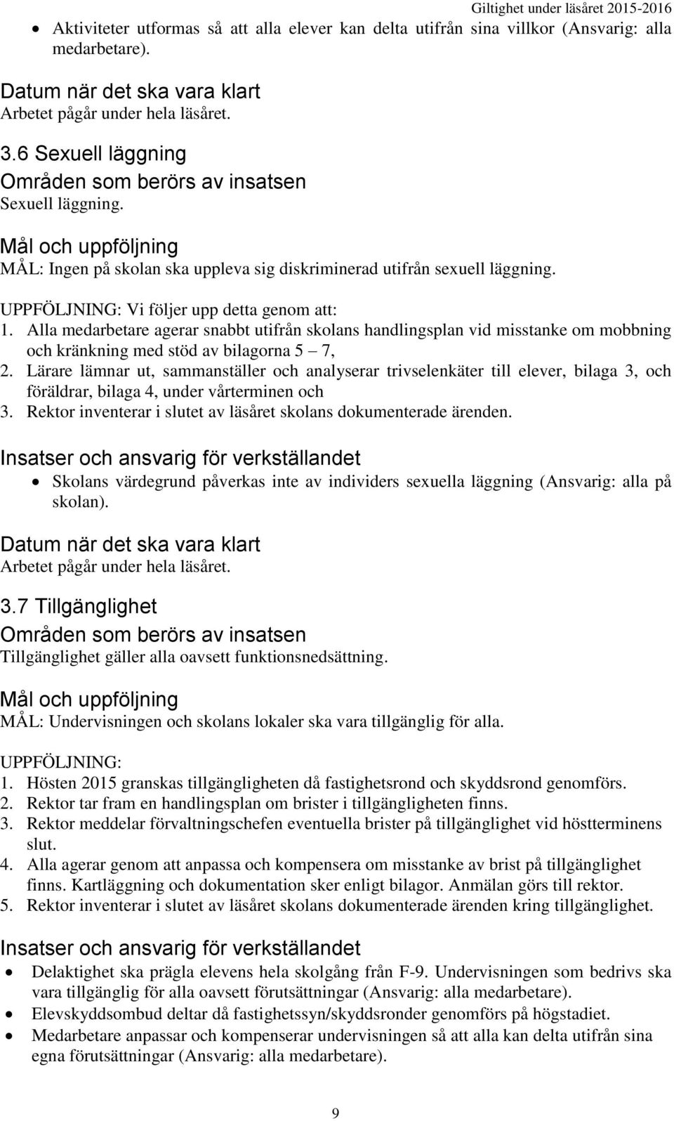 UPPFÖLJNING: Vi följer upp detta genom att: 1. Alla medarbetare agerar snabbt utifrån skolans handlingsplan vid misstanke om mobbning och kränkning med stöd av bilagorna 5 7, 2.