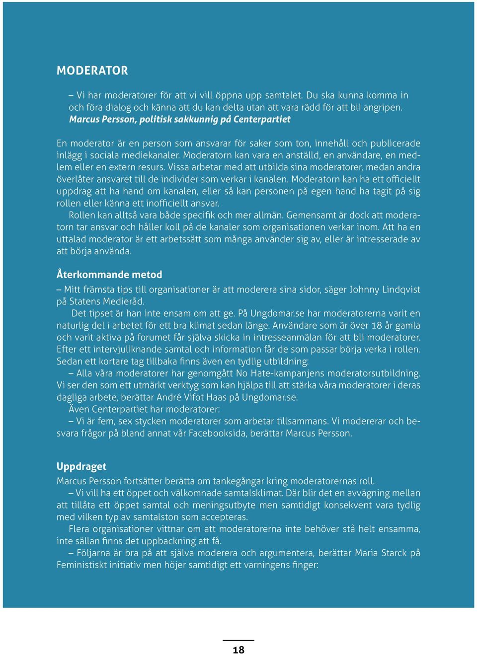 Moderatorn kan vara en anställd, en användare, en medlem eller en extern resurs. Vissa arbetar med att utbilda sina moderatorer, medan andra överlåter ansvaret till de individer som verkar i kanalen.