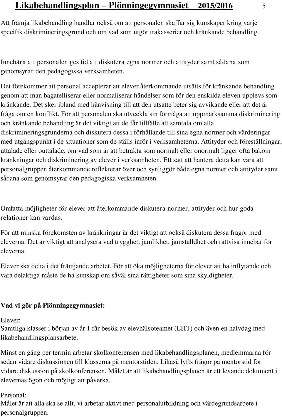 Det förekommer att personal accepterar att elever återkommande utsätts för kränkande behandling genom att man bagatelliserar eller normaliserar händelser som för den enskilda eleven upplevs som