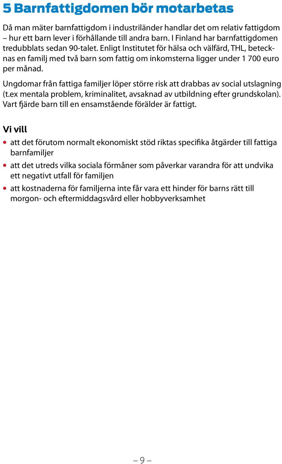 Ungdomar från fattiga familjer löper större risk att drabbas av social utslagning (t.ex mentala problem, kriminalitet, avsaknad av utbildning efter grundskolan).