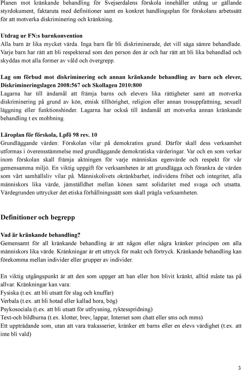 Varje barn har rätt att bli respekterad som den person den är och har rätt att bli lika behandlad och skyddas mot alla former av våld och övergrepp.