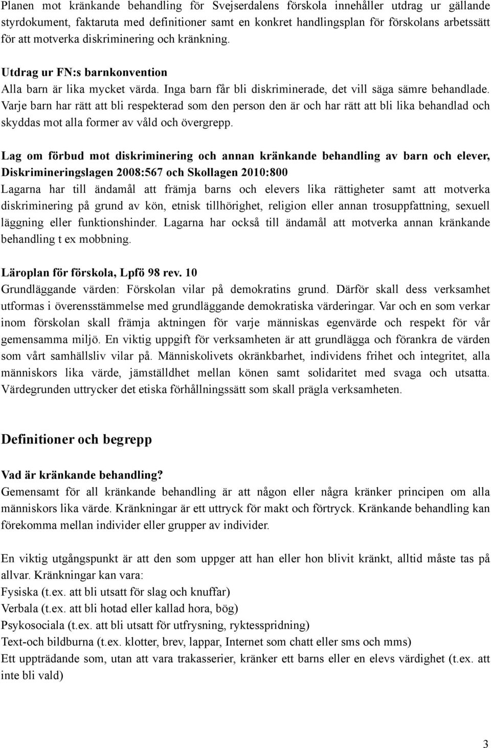 Varje barn har rätt att bli respekterad som den person den är och har rätt att bli lika behandlad och skyddas mot alla former av våld och övergrepp.