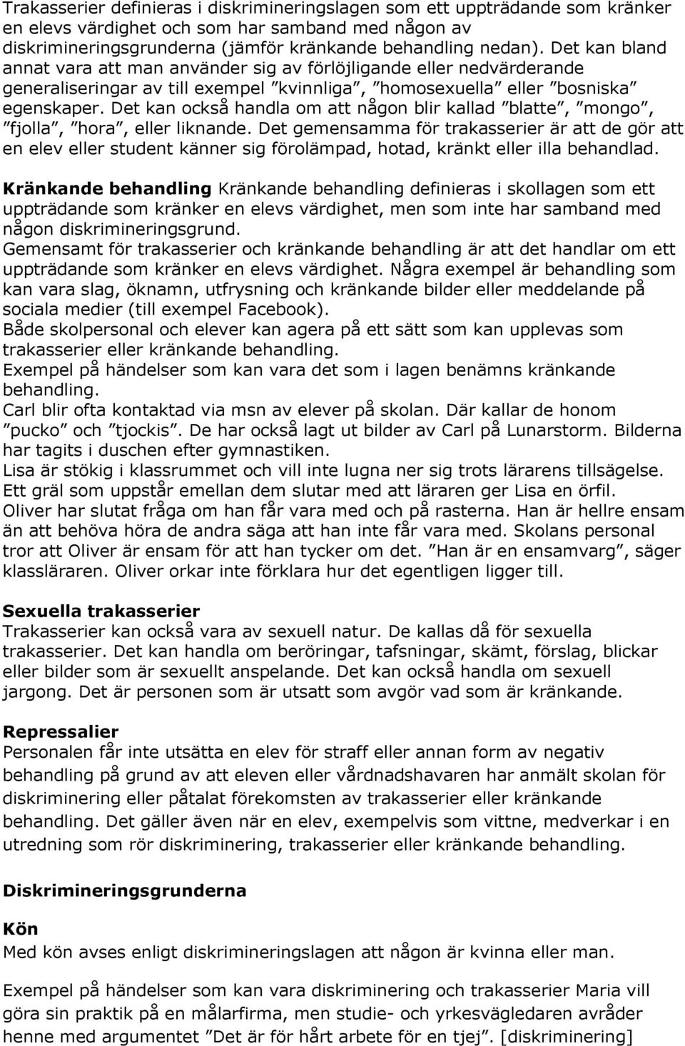 Det kan också handla om att någon blir kallad blatte, mongo, fjolla, hora, eller liknande.