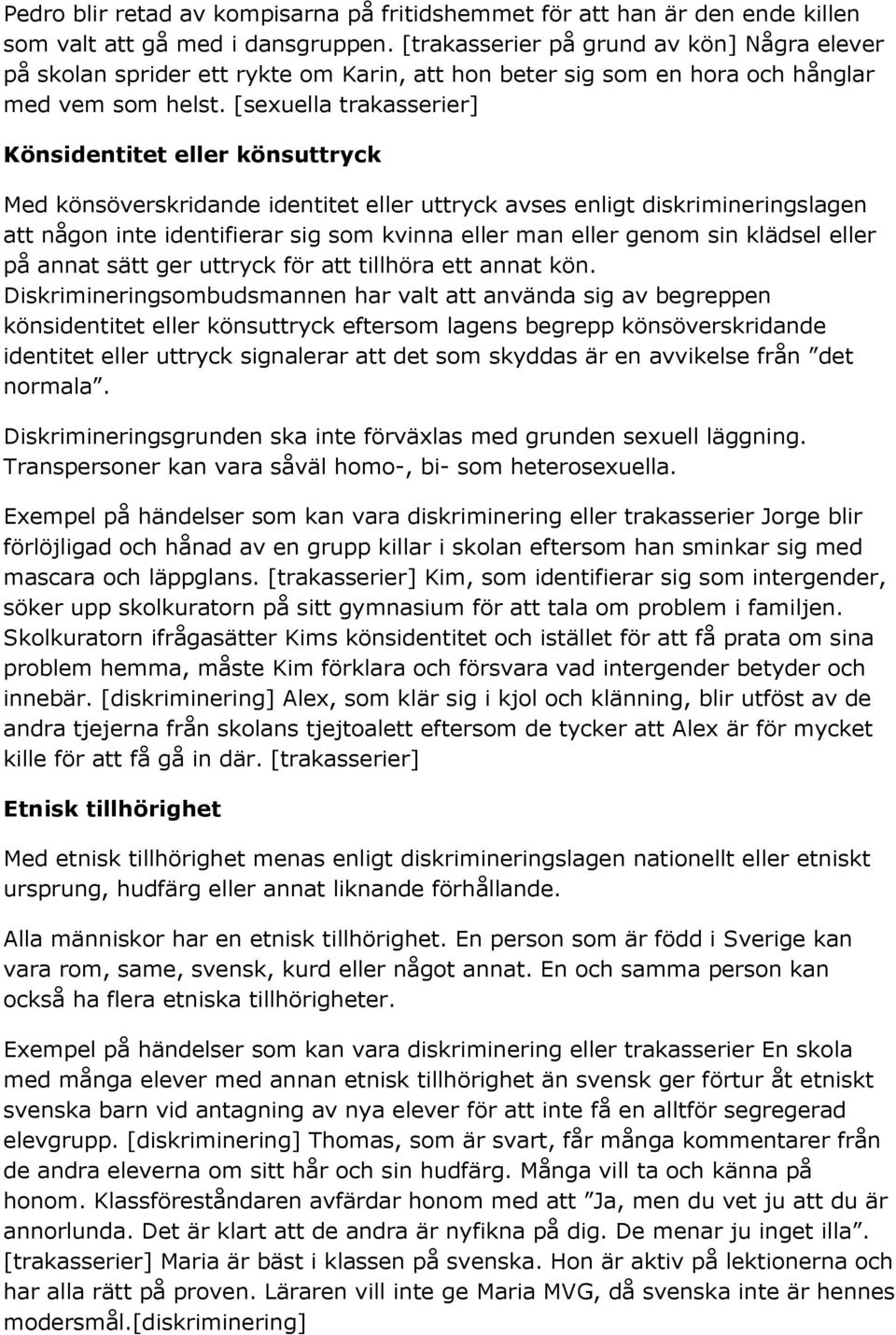[sexuella trakasserier] Könsidentitet eller könsuttryck Med könsöverskridande identitet eller uttryck avses enligt diskrimineringslagen att någon inte identifierar sig som kvinna eller man eller