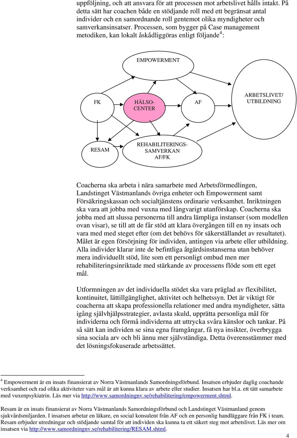 Processen, som bygger på Case management metodiken, kan lokalt åskådliggöras enligt följande 4 : EMPOWERMENT FK HÄLSO- CENTER AF ARBETSLIVET/ UTBILDNING RESAM REHABILITERINGS- SAMVERKAN AF/FK