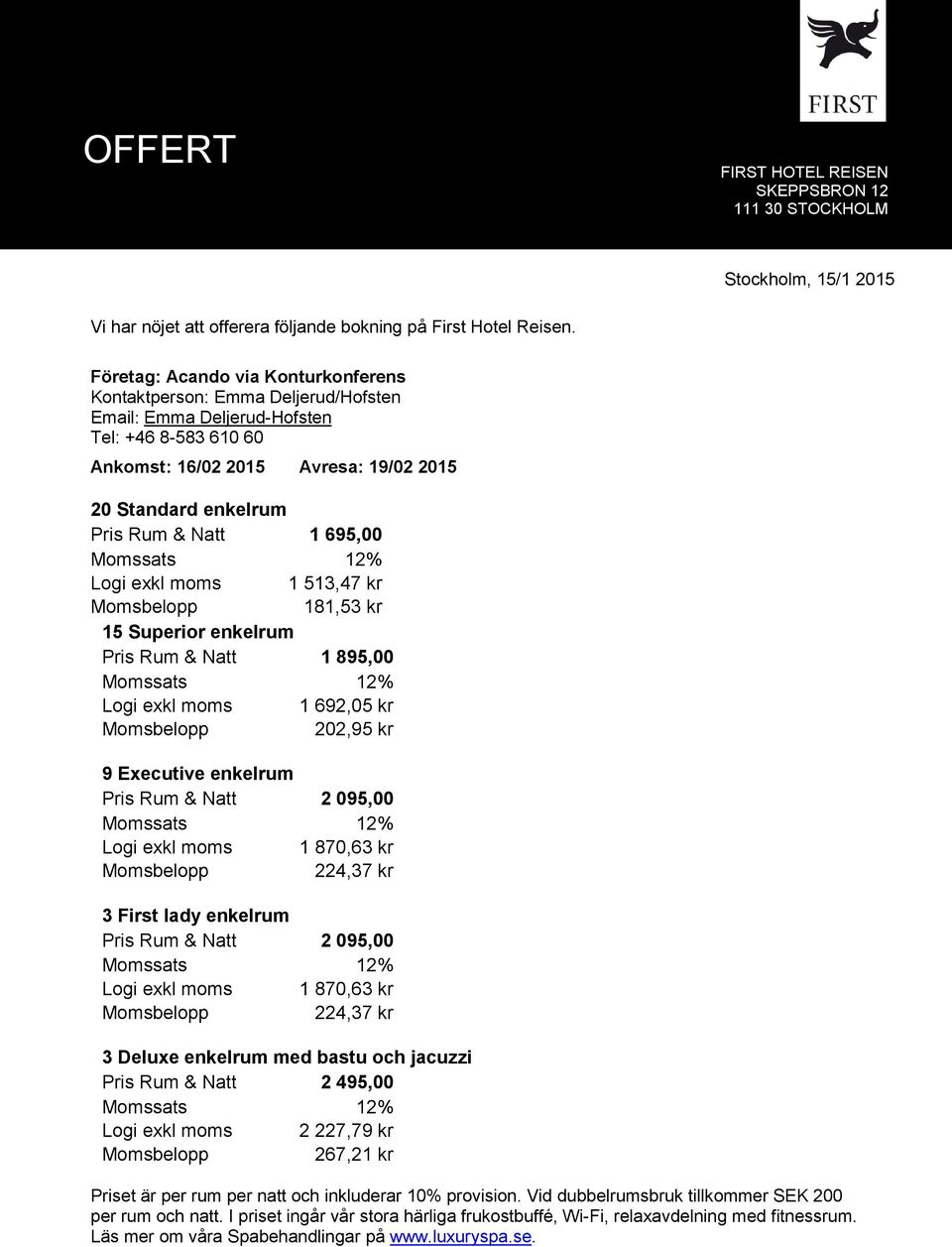 1 695,00 Logi exkl moms 1 513,47 kr Momsbelopp 181,53 kr 15 Superior enkelrum Pris Rum & Natt 1 895,00 Logi exkl moms 1 692,05 kr Momsbelopp 202,95 kr 9 Executive enkelrum Pris Rum & Natt 2 095,00