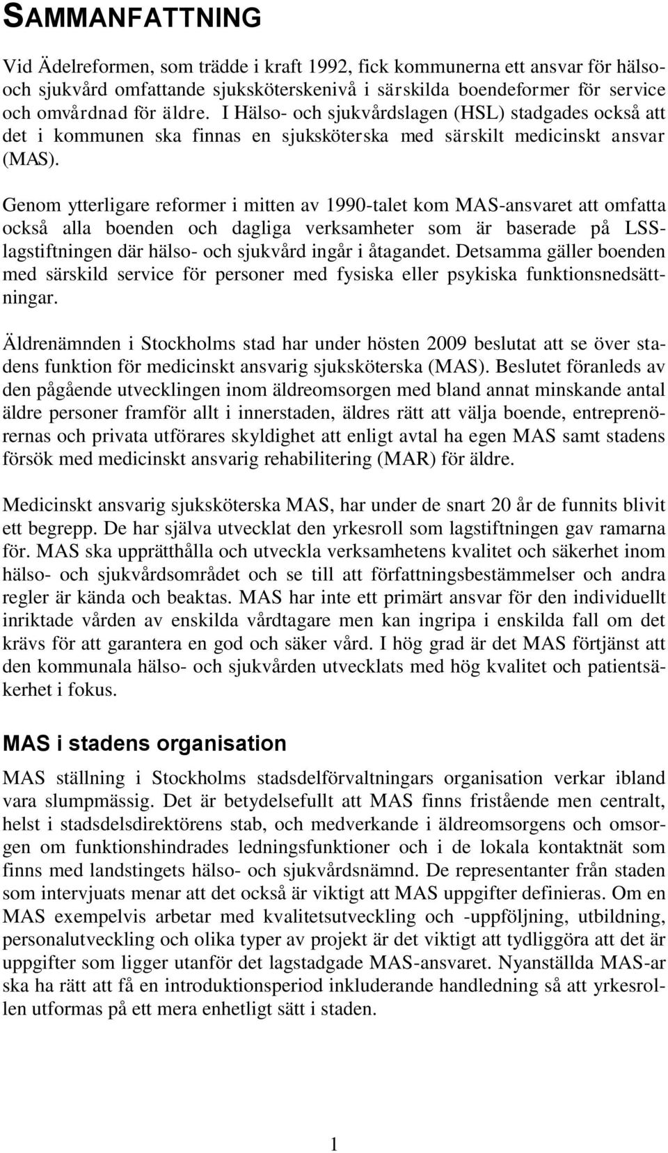 Genom ytterligare reformer i mitten av 1990-talet kom MAS-ansvaret att omfatta också alla boenden och dagliga verksamheter som är baserade på LSSlagstiftningen där hälso- och sjukvård ingår i