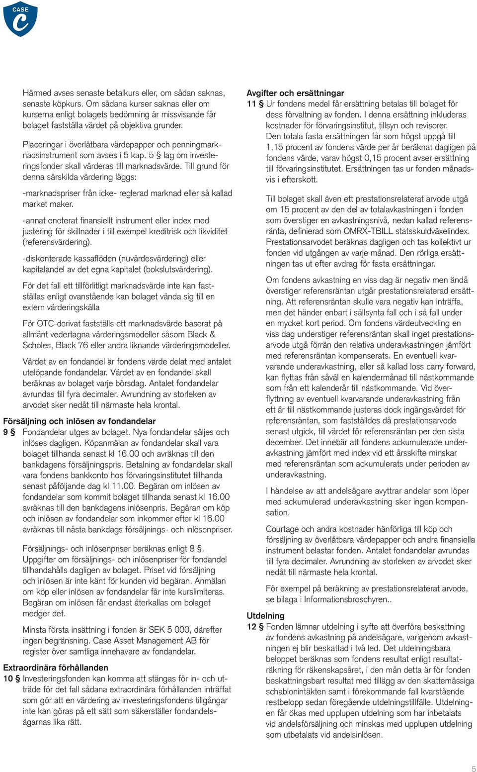 Placeringar i överlåtbara värdepapper och penningmarknadsinstrument som avses i 5 kap. 5 lag om investeringsfonder skall värderas till marknadsvärde.