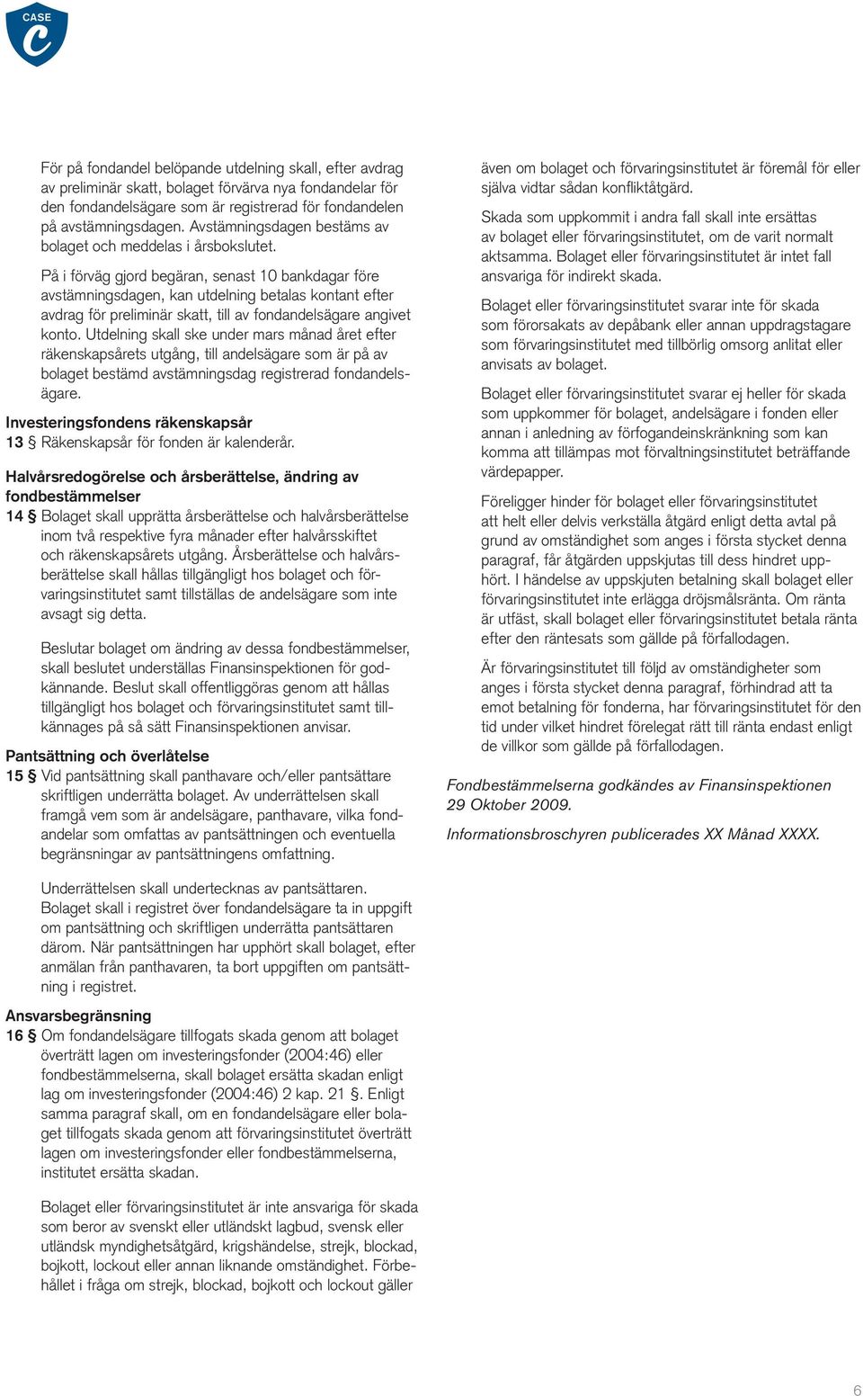 På i förväg gjord begäran, senast 10 bankdagar före avstämningsdagen, kan utdelning betalas kontant efter avdrag för preliminär skatt, till av fondandelsägare angivet konto.