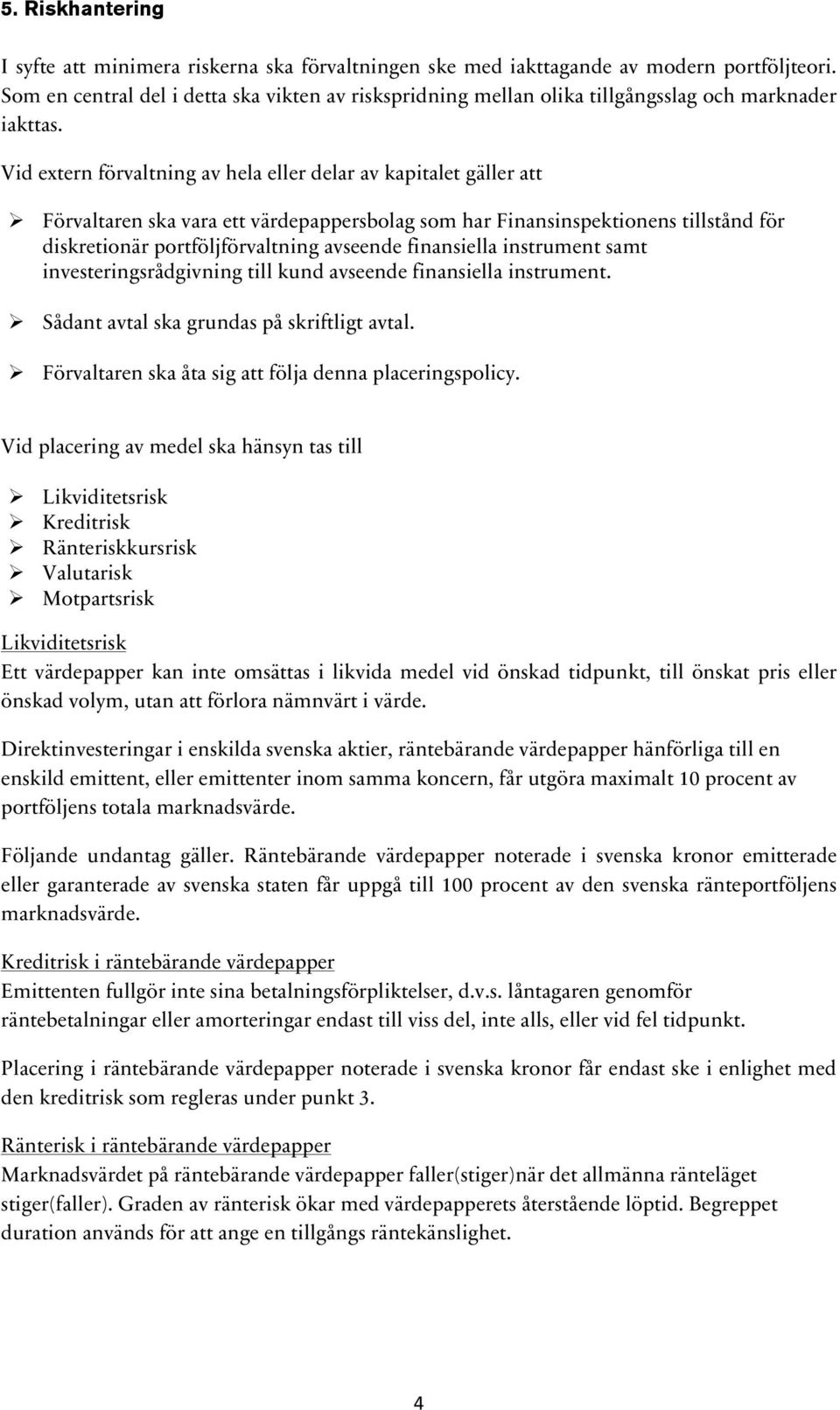 Vid extern förvaltning av hela eller delar av kapitalet gäller att Ø Förvaltaren ska vara ett värdepappersbolag som har Finansinspektionens tillstånd för diskretionär portföljförvaltning avseende