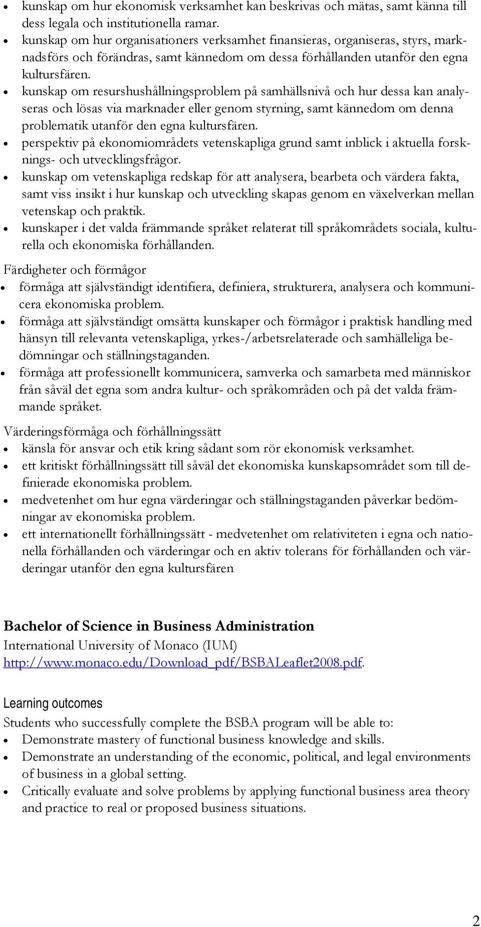 kunskap om resurshushållningsproblem på samhällsnivå och hur dessa kan analyseras och lösas via marknader eller genom styrning, samt kännedom om denna problematik utanför den egna kultursfären.