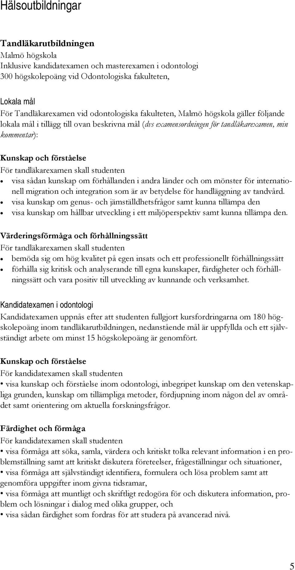 tandläkarexamen skall studenten visa sådan kunskap om förhållanden i andra länder och om mönster för internationell migration och integration som är av betydelse för handläggning av tandvård.