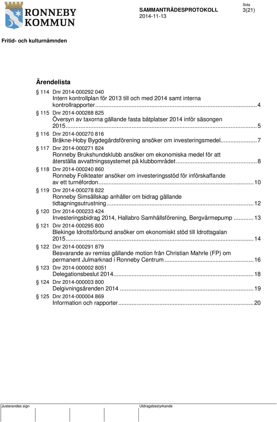 .. 7 117 Dnr 2014-000271 824 Ronneby Brukshundsklubb ansöker om ekonomiska medel för att återställa avvattningssystemet på klubbområdet.