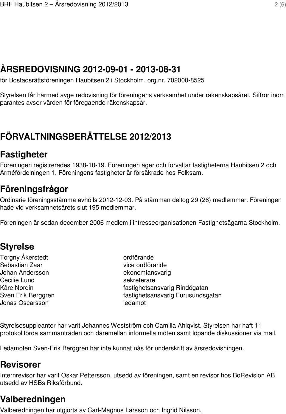 FÖRVALTNINGSBERÄTTELSE 2012/2013 Fastigheter Föreningen registrerades 1938-10-19. Föreningen äger och förvaltar fastigheterna Haubitsen 2 och Arméfördelningen 1.