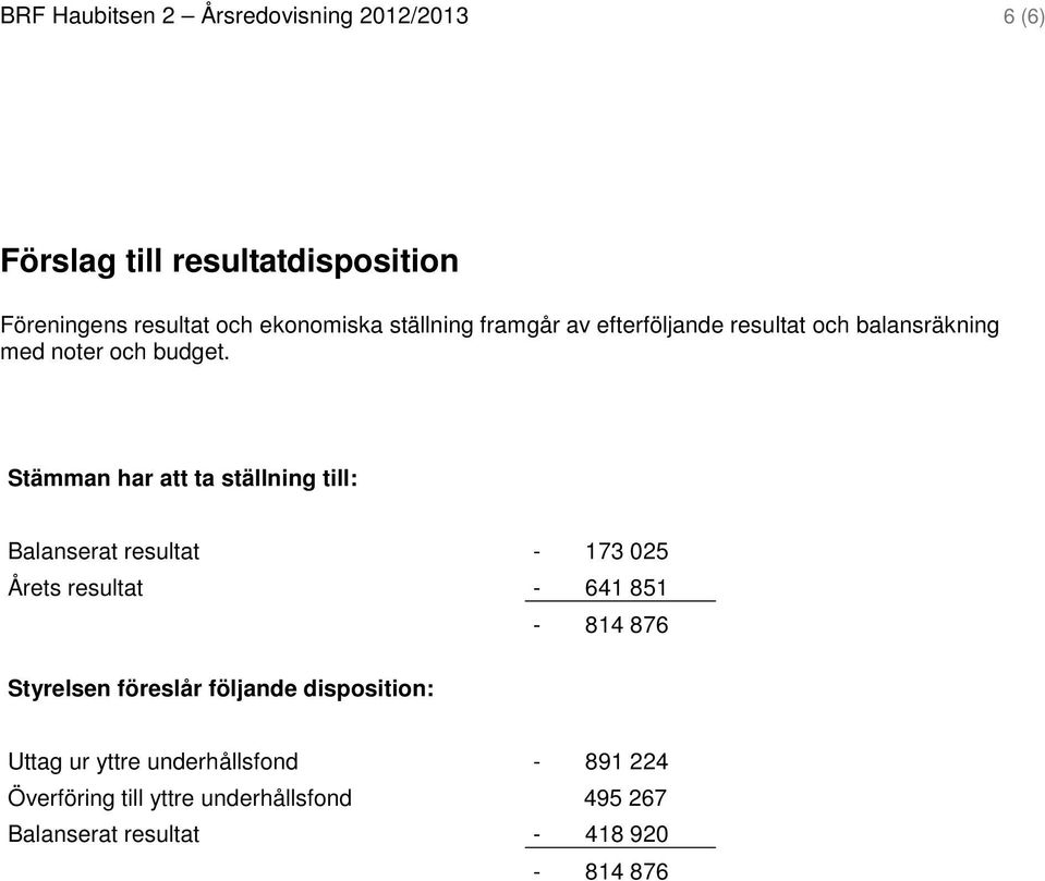 Stämman har att ta ställning till: Balanserat resultat - 173 025 Årets resultat - 641 851-814 876 Styrelsen