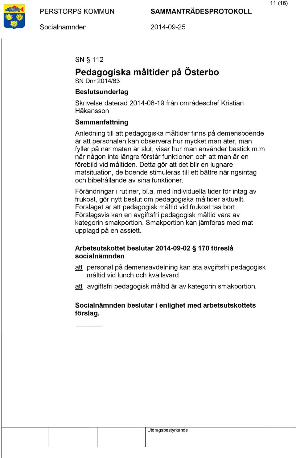 Detta gör att det blir en lugnare matsituation, de boende stimuleras till ett bättre näringsintag och bibehållande av sina funktioner. Förändringar i rutiner, bl.a. med individuella tider för intag av frukost, gör nytt beslut om pedagogiska måltider aktuellt.