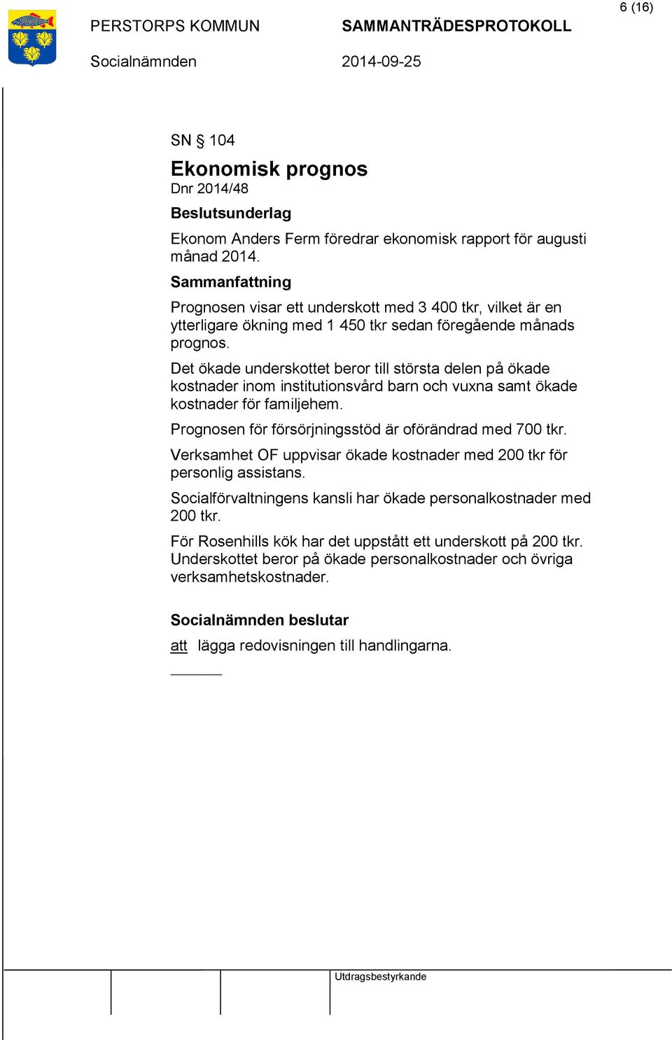 Det ökade underskottet beror till största delen på ökade kostnader inom institutionsvård barn och vuxna samt ökade kostnader för familjehem. Prognosen för försörjningsstöd är oförändrad med 700 tkr.