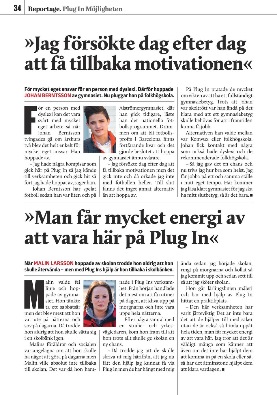 Han hoppade av. Jag hade några kompisar som gick här på Plug In så jag kände till verksamheten och gick hit så fort jag hade hoppat av, säger han.