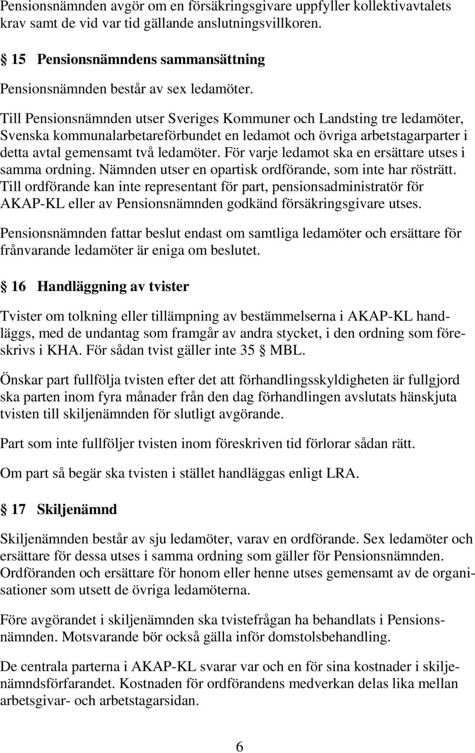 Till Pensionsnämnden utser Sveriges Kommuner och Landsting tre ledamöter, Svenska kommunalarbetareförbundet en ledamot och övriga arbetstagarparter i detta avtal gemensamt två ledamöter.