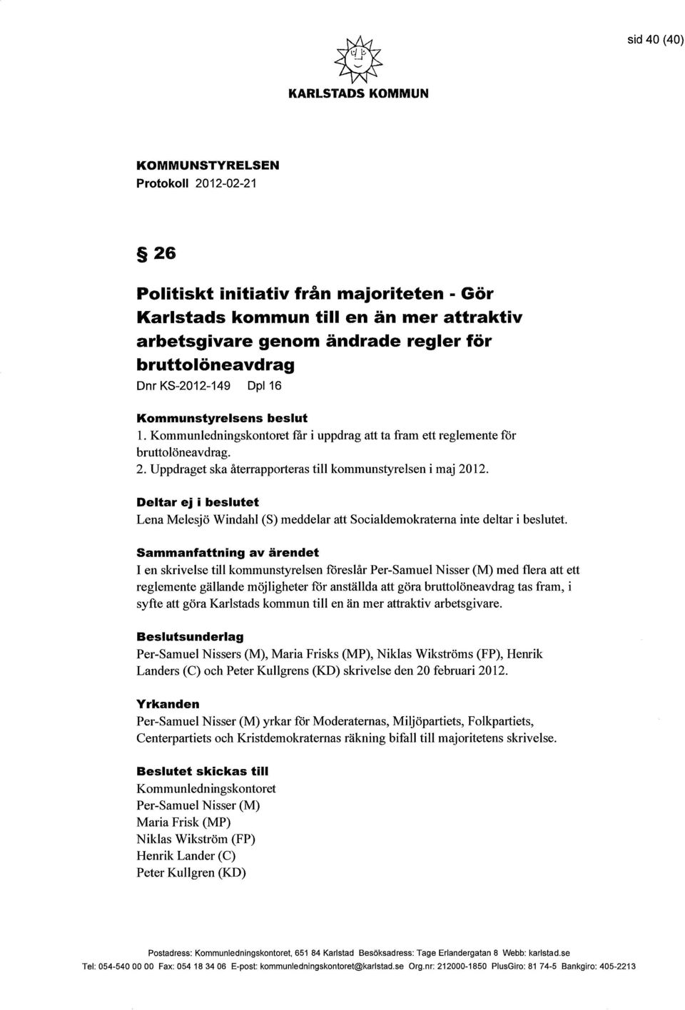 Uppdraget ska återrapporteras till kommunstyrelsen i maj 2012. Deltar ej i beslutet Lena Melesjö Windahi (S) meddelar att Socialdemokraterna inte deltar i beslutet.