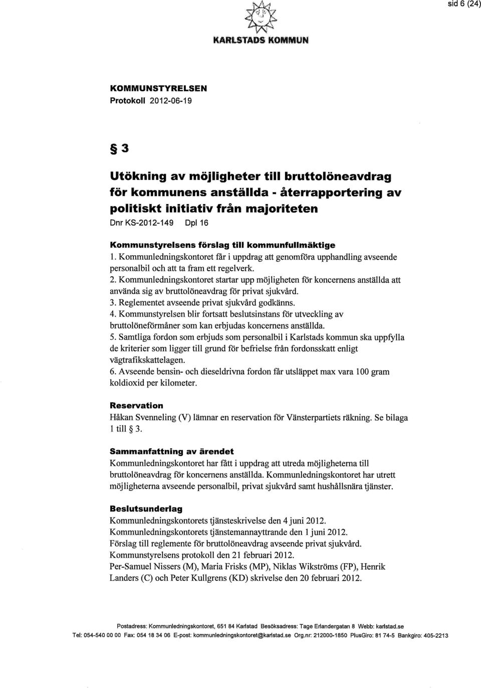 Dpl16 Kommunstyrelsens förslag till kommunfullmäktige 1. Kommunledningskontoret får i uppdrag att genomföra upphandling avseende personalbil och att ta fram ett regelverk. 2.