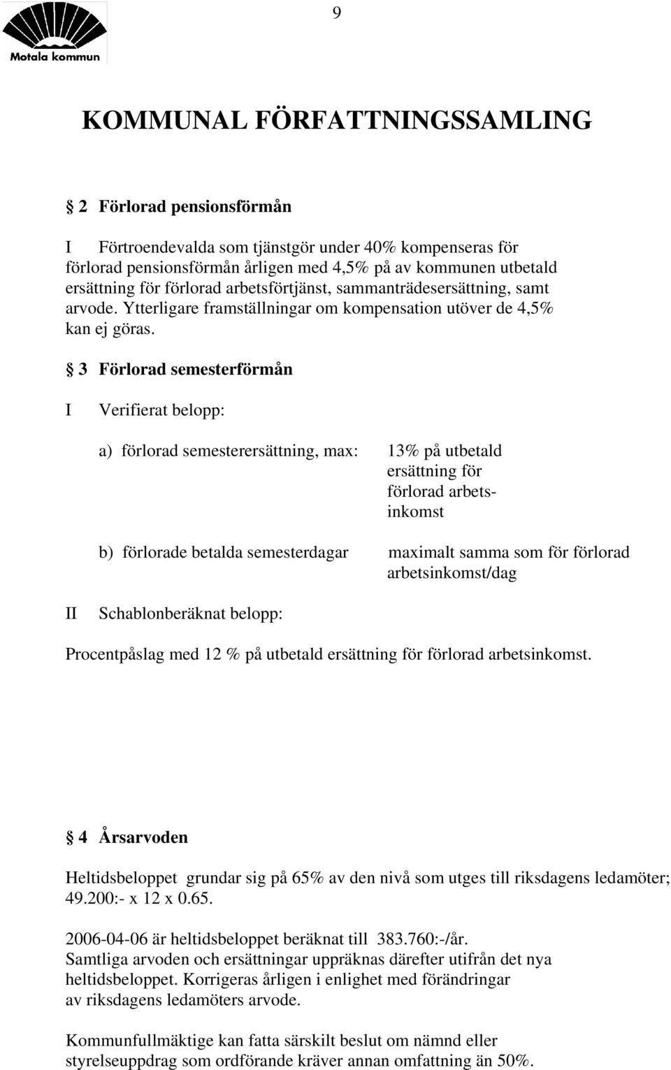 3 Förlorad semesterförmån I Verifierat belopp: a) förlorad semesterersättning, max: 13% på utbetald ersättning för förlorad arbetsinkomst b) förlorade betalda semesterdagar maximalt samma som för