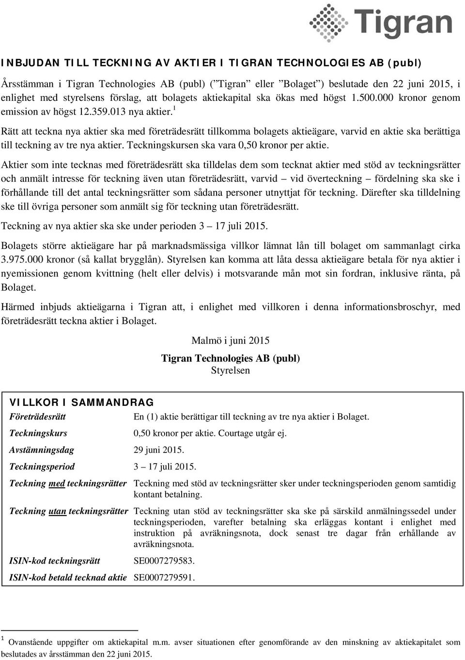 1 Rätt att teckna nya aktier ska med företrädesrätt tillkomma bolagets aktieägare, varvid en aktie ska berättiga till teckning av tre nya aktier. Teckningskursen ska vara 0,50 kronor per aktie.