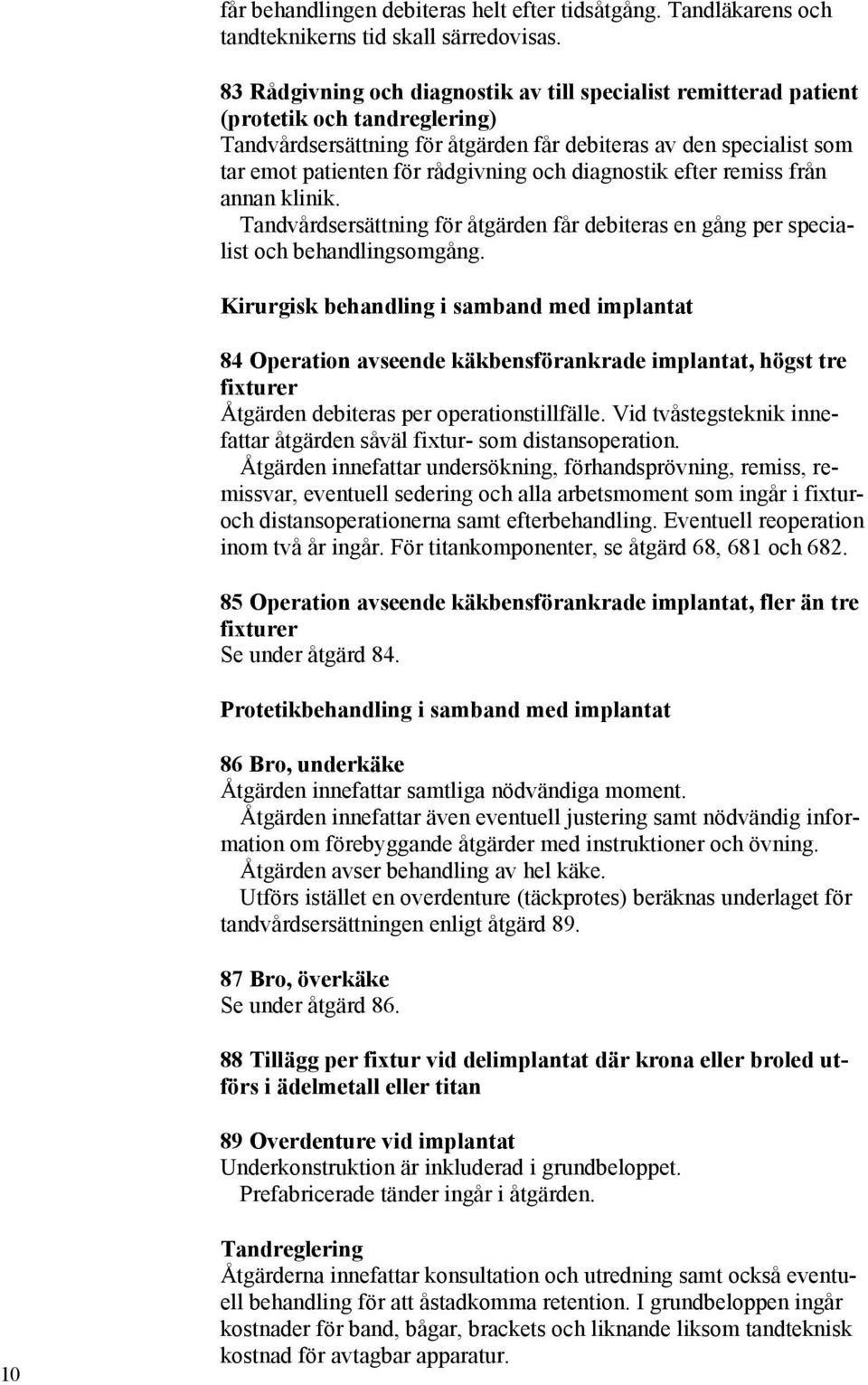 och diagnostik efter remiss från annan klinik. Tandvårdsersättning för åtgärden får debiteras en gång per specialist och behandlingsomgång.