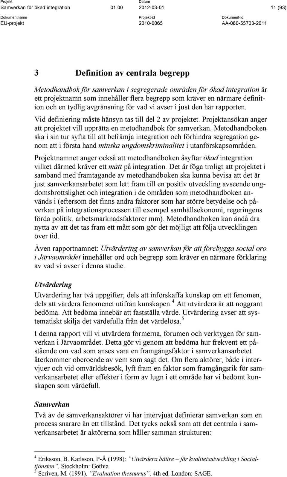definition och en tydlig avgränsning för vad vi avser i just den här rapporten. Vid definiering måste hänsyn tas till del 2 av projektet.