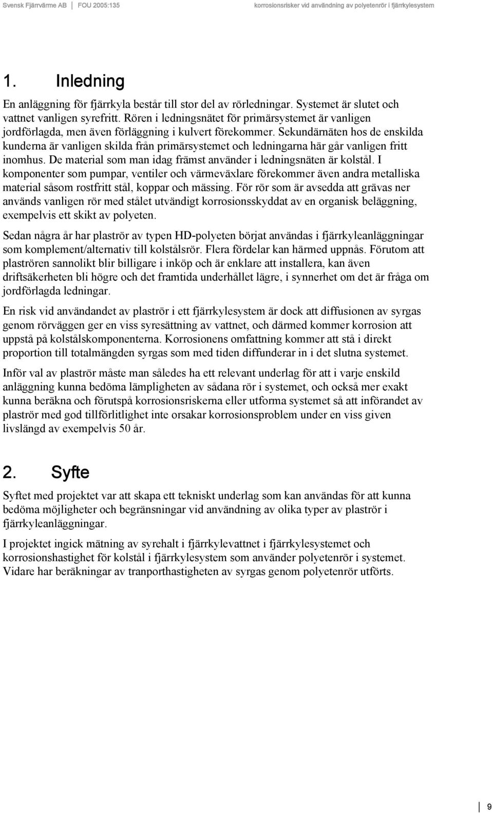 Sekundärnäten hos de enskilda kunderna är vanligen skilda från primärsystemet och ledningarna här går vanligen fritt inomhus. De material som man idag främst använder i ledningsnäten är kolstål.