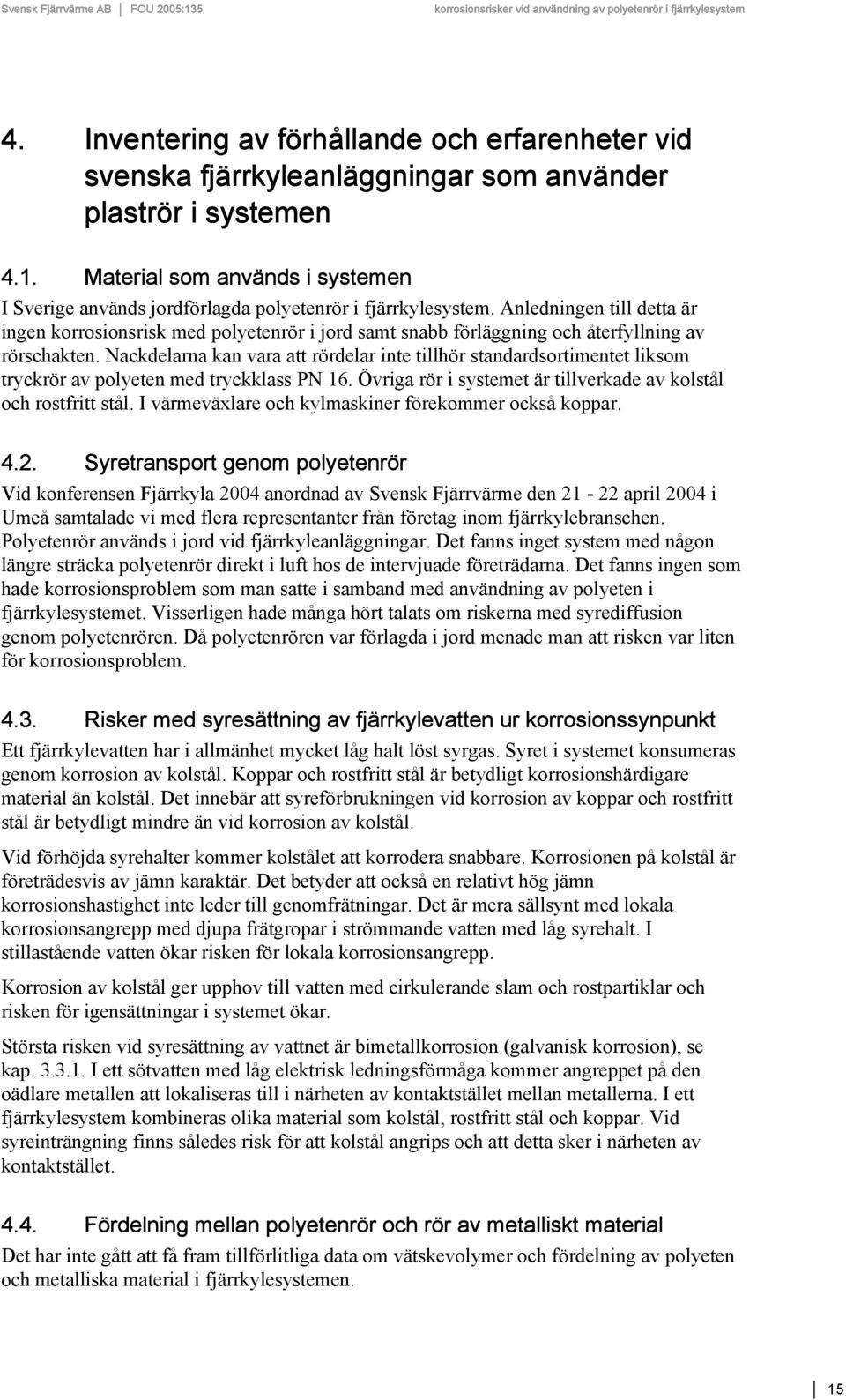 Anledningen till detta är ingen korrosionsrisk med polyetenrör i jord samt snabb förläggning och återfyllning av rörschakten.