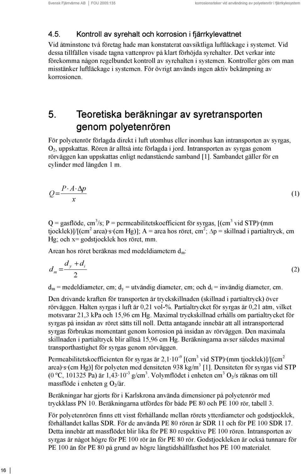 Kontroller görs om man misstänker luftläckage i systemen. För övrigt används ingen aktiv bekämpning av korrosionen. 5.