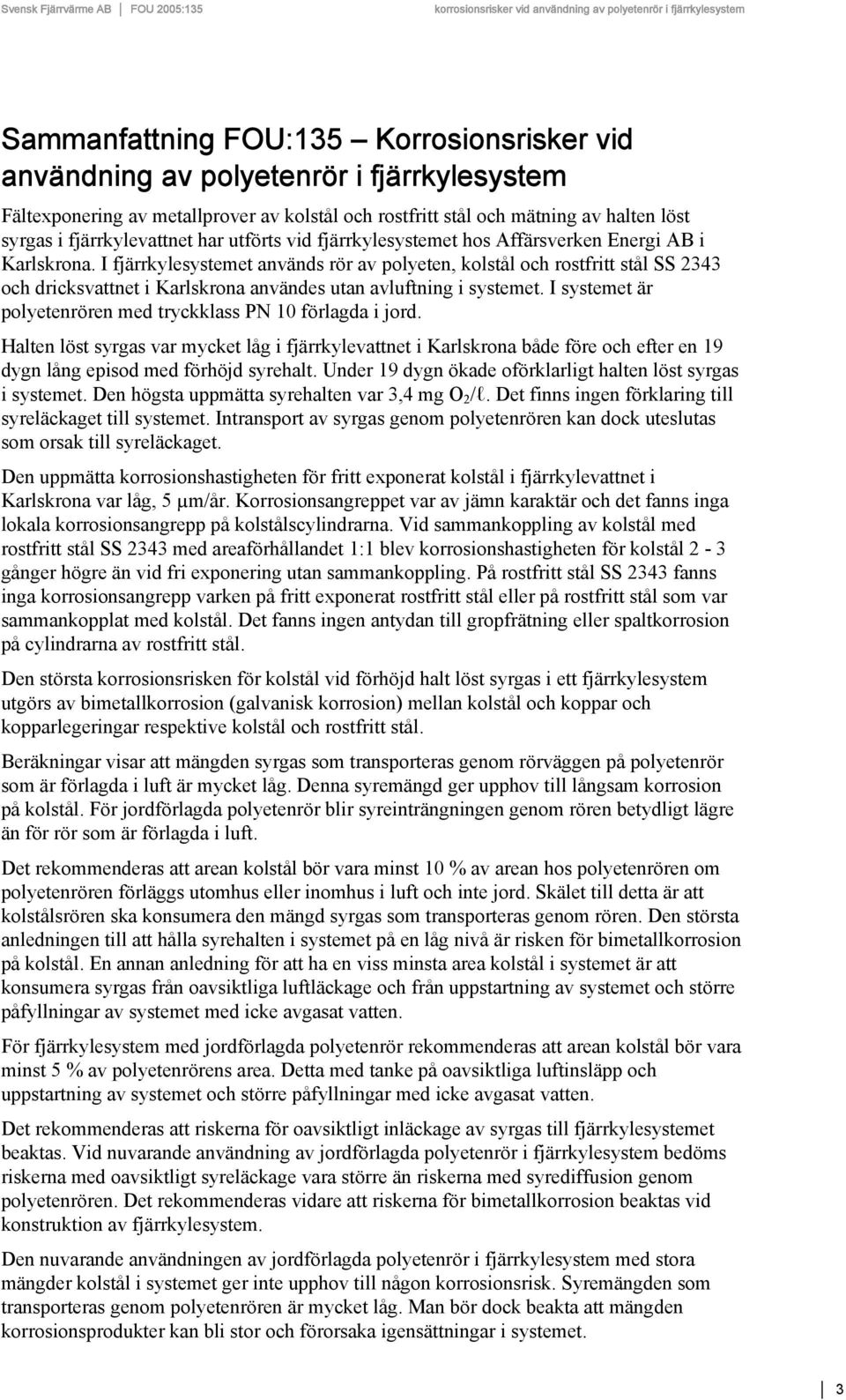 I fjärrkylesystemet används rör av polyeten, kolstål och rostfritt stål SS 2343 och dricksvattnet i Karlskrona användes utan avluftning i systemet.