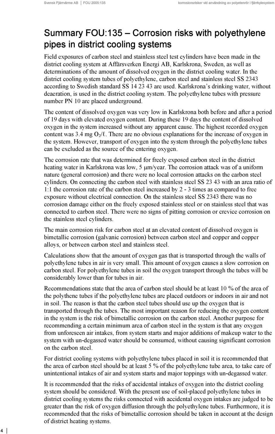 In the district cooling system tubes of polyethylene, carbon steel and stainless steel SS 2343 according to Swedish standard SS 14 23 43 are used.