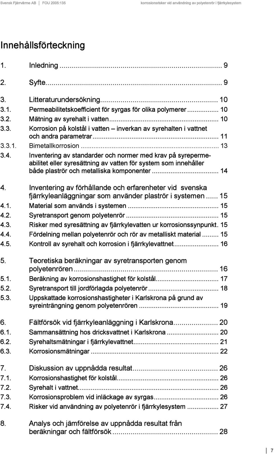 Inventering av standarder och normer med krav på syrepermeabilitet eller syresättning av vatten för system som innehåller både plaströr och metalliska komponenter... 14 4.