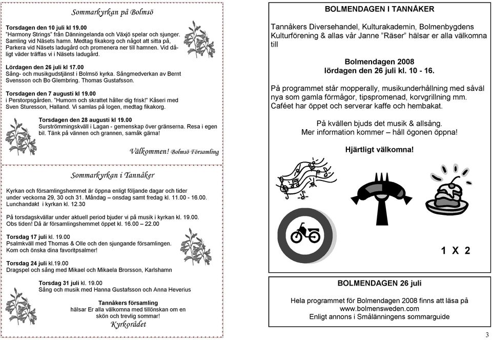 00 Sång- och musikgudstjänst i Bolmsö kyrka. Sångmedverkan av Bernt Svensson och Bo Glembring. Thomas Gustafsson. Torsdagen den 7 augusti kl 19.00 i Perstorpsgården.