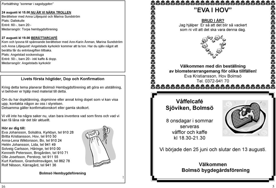 00 BERÄTTARCAFÉ Kom och lyssna till spännande berättelser med Ann-Karin Ånman, Marina Sundström och Anna Lilljequist! Angelstads kyrkokör kommer att ta ton.