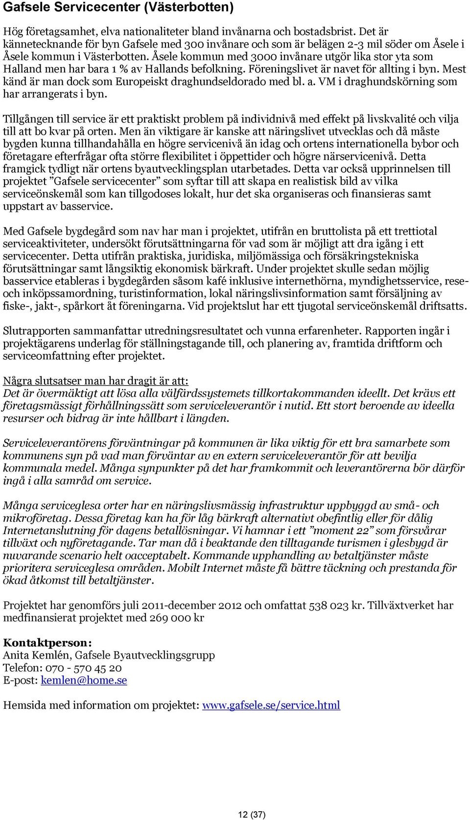 Åsele kommun med 3000 invånare utgör lika stor yta som Halland men har bara 1 % av Hallands befolkning. Föreningslivet är navet för allting i byn.