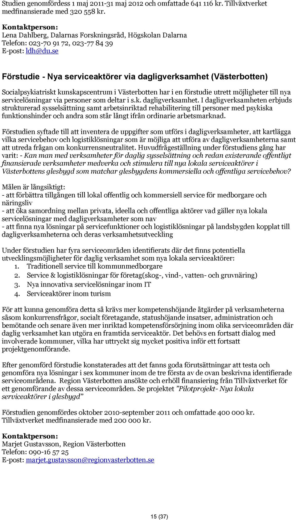se Förstudie - Nya serviceaktörer via dagligverksamhet (Västerbotten) Socialpsykiatriskt kunskapscentrum i Västerbotten har i en förstudie utrett möjligheter till nya servicelösningar via personer