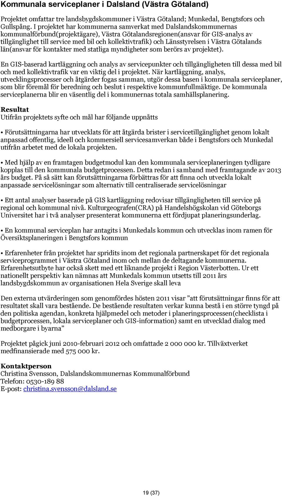 och Länsstyrelsen i Västra Götalands län(ansvar för kontakter med statliga myndigheter som berörs av projektet).