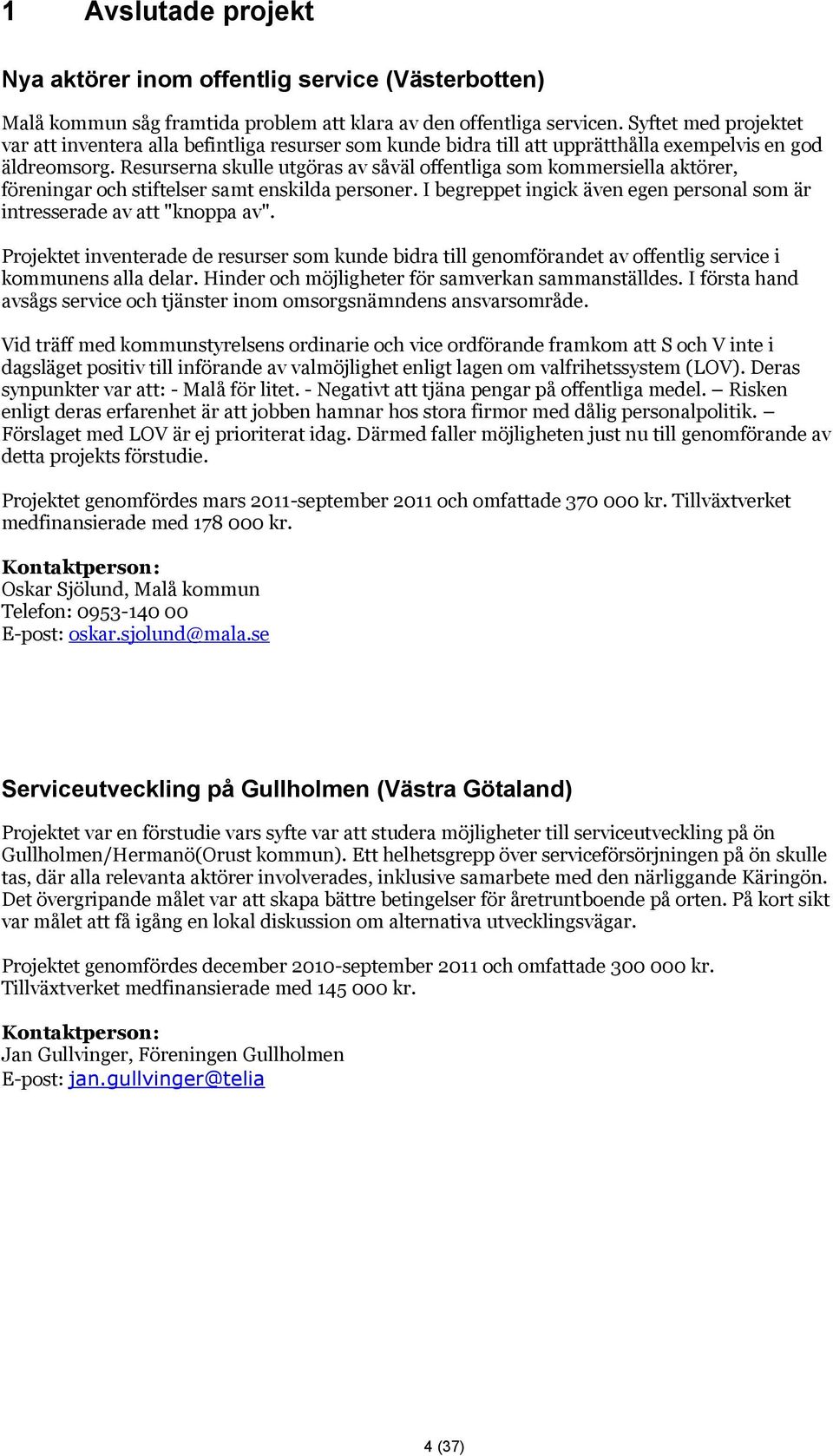 Resurserna skulle utgöras av såväl offentliga som kommersiella aktörer, föreningar och stiftelser samt enskilda personer. I begreppet ingick även egen personal som är intresserade av att "knoppa av".