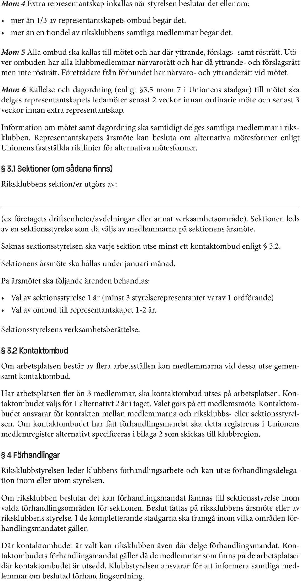 Företrädare från förbundet har närvaro- och yttranderätt vid mötet. Mom 6 Kallelse och dagordning (enligt 3.