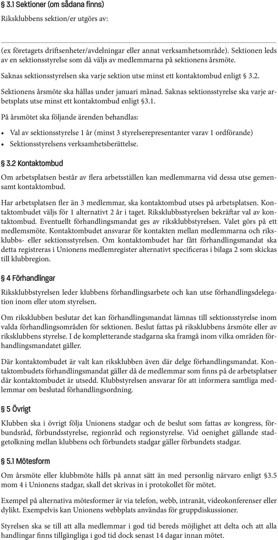 Sektionens årsmöte ska hållas under januari månad. Saknas sektionsstyrelse ska varje arbetsplats utse minst ett kontaktombud enligt 3.1.