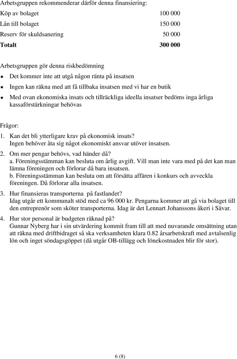 kassaförstärkningar behövas Frågor: 1. Kan det bli ytterligare krav på ekonomisk insats? Ingen behöver åta sig något ekonomiskt ansvar utöver insatsen. 2. Om mer pengar behövs, vad händer då? a. Föreningsstämman kan besluta om årlig avgift.