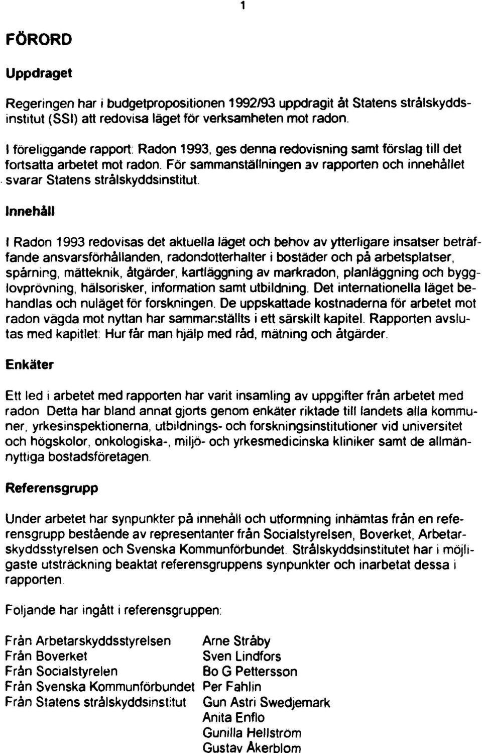 Innehåll I Radon 993 redovisas det aktuella läget och behov av ytterligare insatser beträffande ansvarsförhållanden, radondotterhalter i bostäder och på arbetsplatser, spårning, mätteknik, åtgärder,