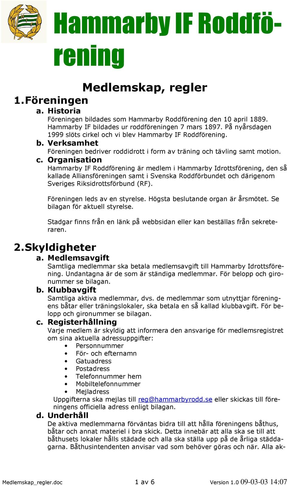 rkel och vi blev Hammarby IF Roddförening. b. Verksamhet Föreningen bedriver roddidrott i form av träning och tävling samt motion. c.