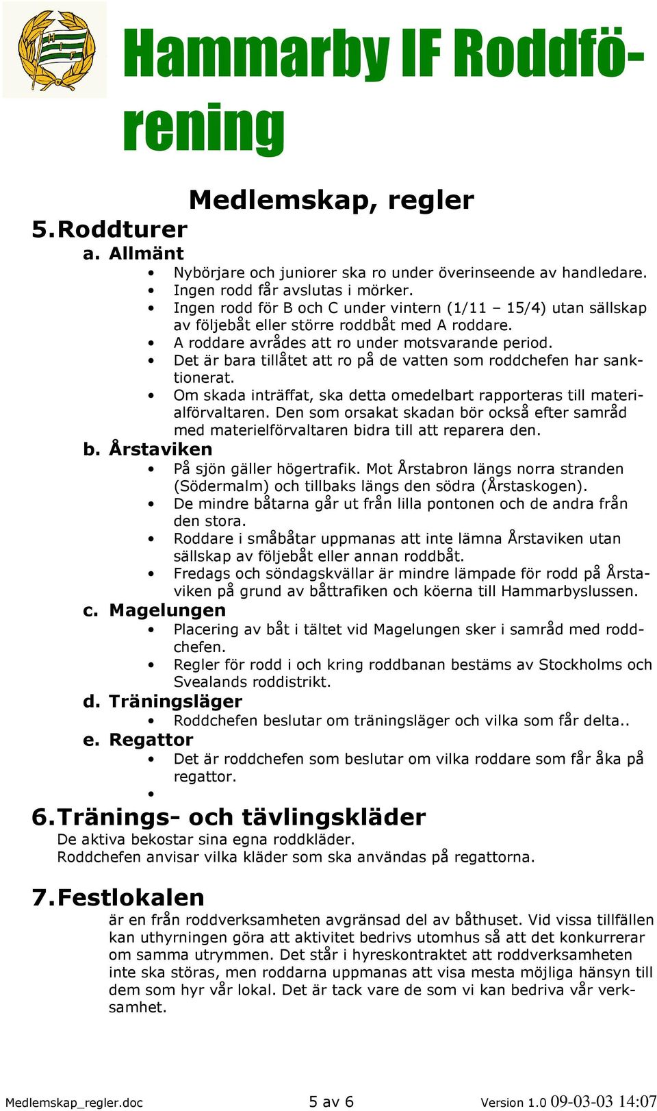 Det är bara tillåtet att ro på de vatten som roddchefen har sanktionerat. Om skada inträffat, ska detta omedelbart rapporteras till materialförvaltaren.